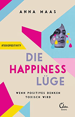 Die Happiness-Lüge: Wenn positives Denken toxisch wird von Eden Books